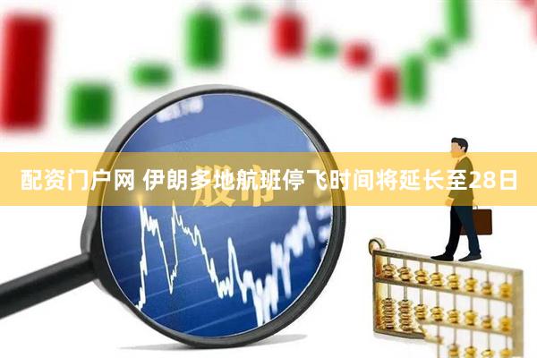 配资门户网 伊朗多地航班停飞时间将延长至28日