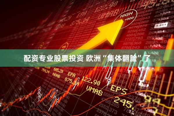 配资专业股票投资 欧洲“集体翻脸”了