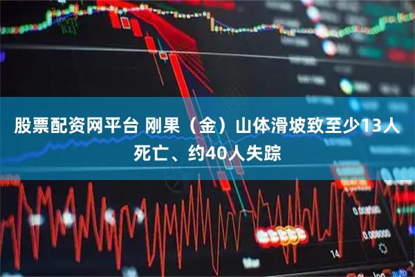 股票配资网平台 刚果（金）山体滑坡致至少13人死亡、约40人失踪