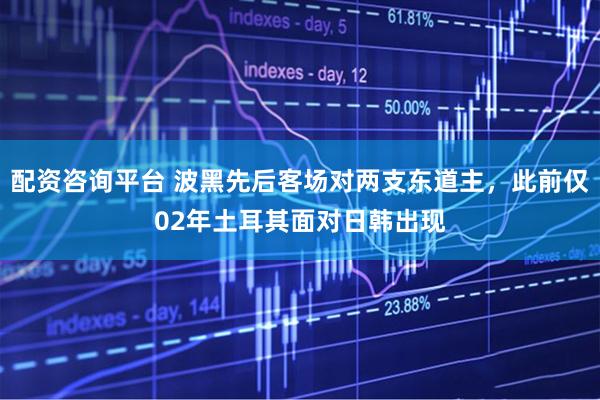 配资咨询平台 波黑先后客场对两支东道主，此前仅02年土耳其面对日韩出现